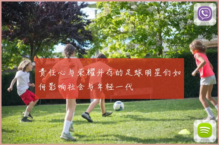 责任心与荣耀并存的足球明星们如何影响社会与年轻一代