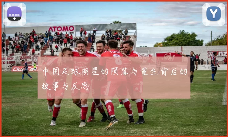 中国足球明星的陨落与重生背后的故事与反思
