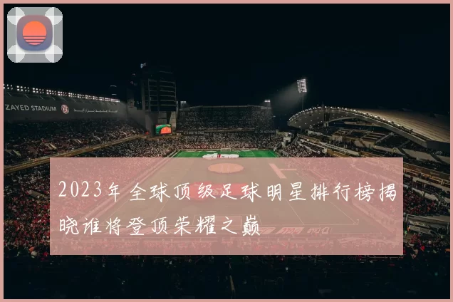 2023年全球顶级足球明星排行榜揭晓谁将登顶荣耀之巅