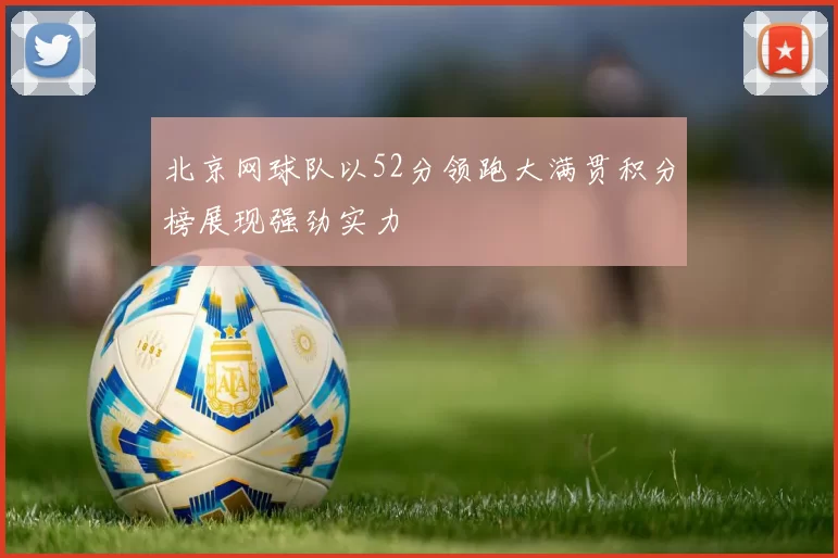 北京网球队以52分领跑大满贯积分榜展现强劲实力