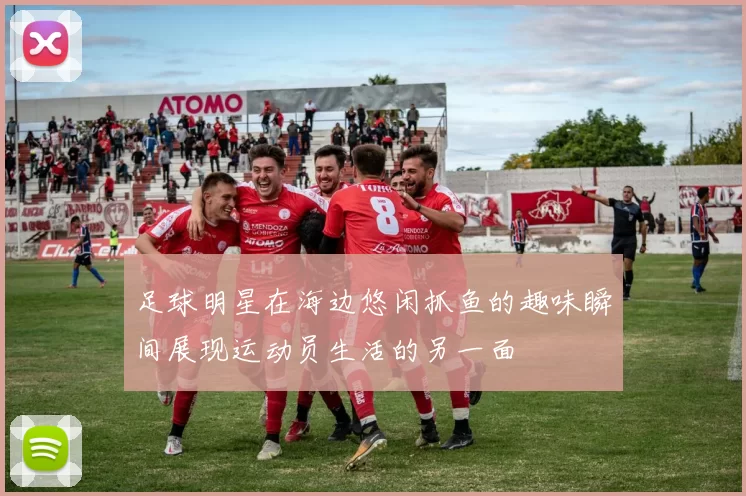 足球明星在海边悠闲抓鱼的趣味瞬间展现运动员生活的另一面