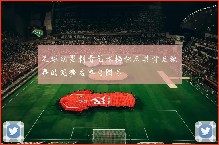 足球明星刺青艺术揭秘及其背后故事的完整名单与图示