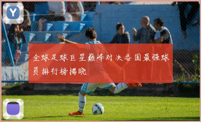 全球足球巨星巅峰对决各国最强球员排行榜揭晓