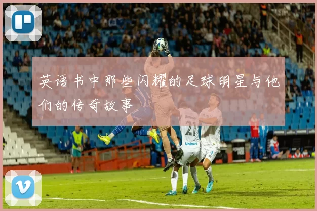 英语书中那些闪耀的足球明星与他们的传奇故事