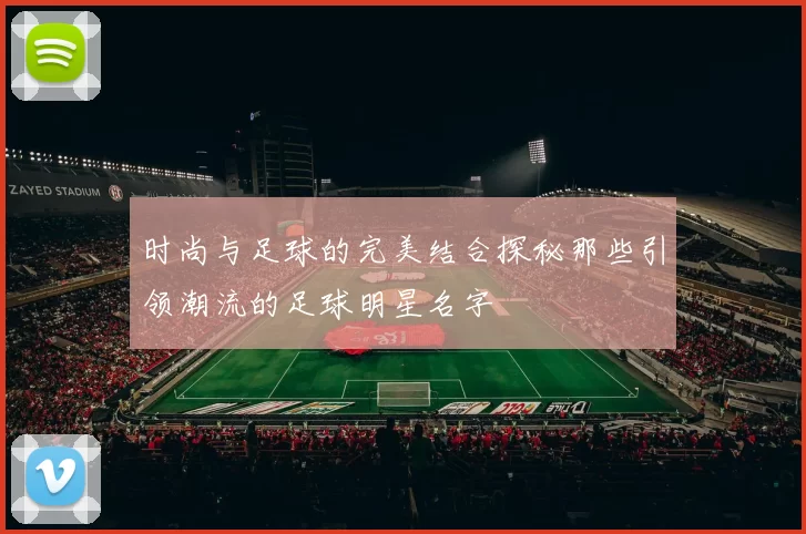 时尚与足球的完美结合探秘那些引领潮流的足球明星名字