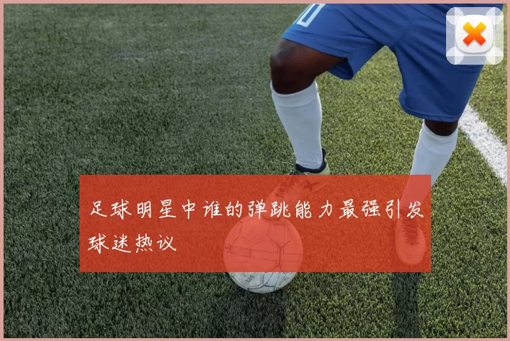 足球明星中谁的弹跳能力最强引发球迷热议