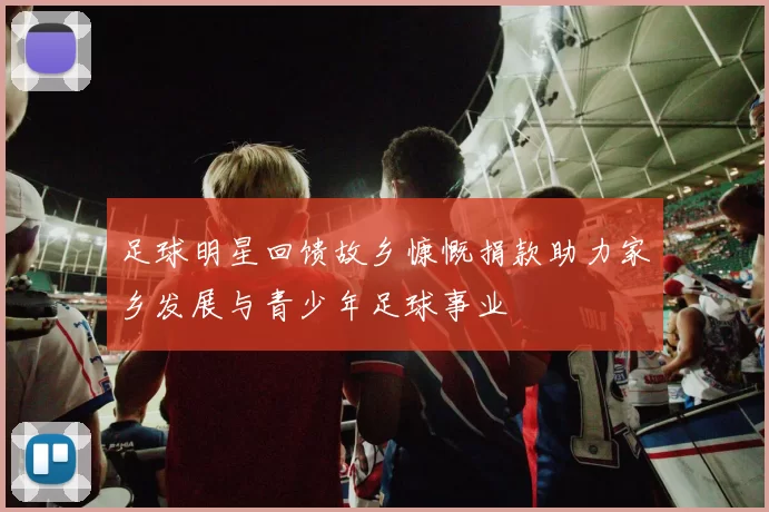 足球明星回馈故乡慷慨捐款助力家乡发展与青少年足球事业