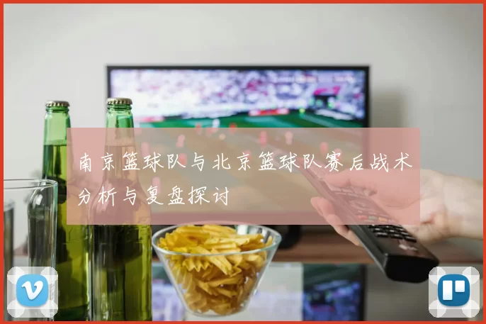南京篮球队与北京篮球队赛后战术分析与复盘探讨
