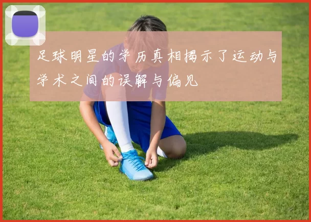 足球明星的学历真相揭示了运动与学术之间的误解与偏见