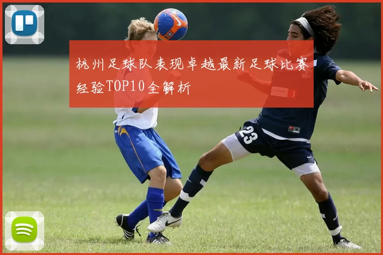 杭州足球队表现卓越最新足球比赛经验TOP10全解析