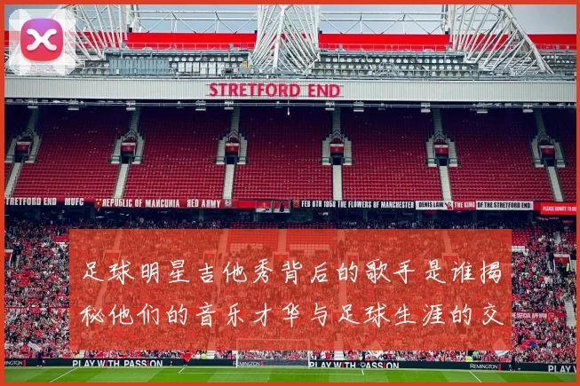 足球明星吉他秀背后的歌手是谁揭秘他们的音乐才华与足球生涯的交集