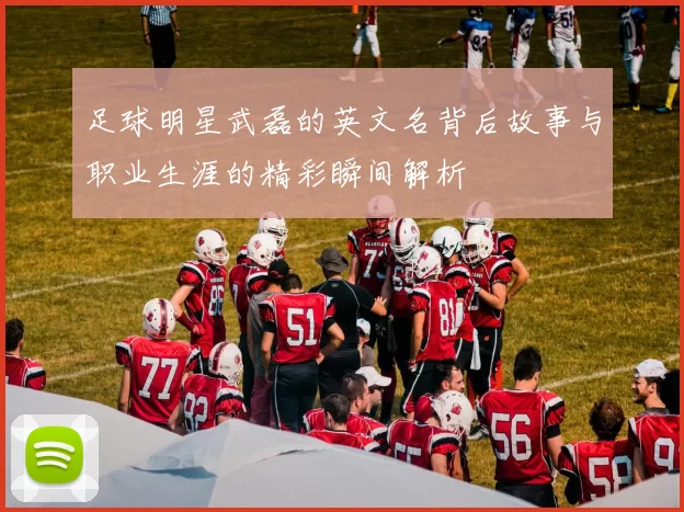 足球明星武磊的英文名背后故事与职业生涯的精彩瞬间解析