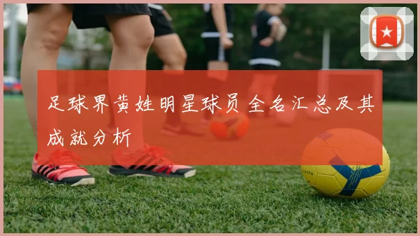 足球界黄姓明星球员全名汇总及其成就分析