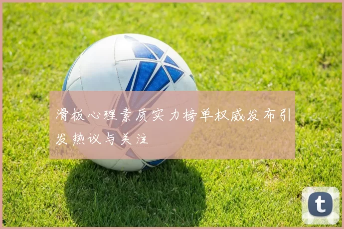 滑板心理素质实力榜单权威发布引发热议与关注