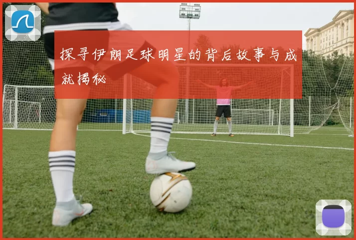 探寻伊朗足球明星的背后故事与成就揭秘