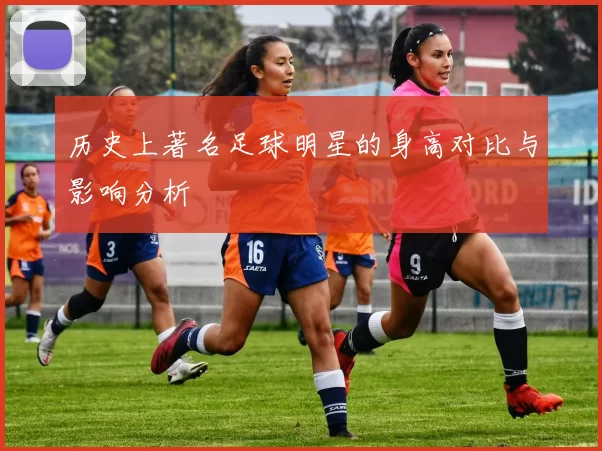 历史上著名足球明星的身高对比与影响分析