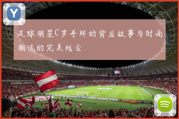 足球明星C罗手环的背后故事与时尚潮流的完美结合
