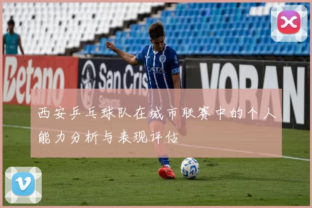 西安乒乓球队在城市联赛中的个人能力分析与表现评估
