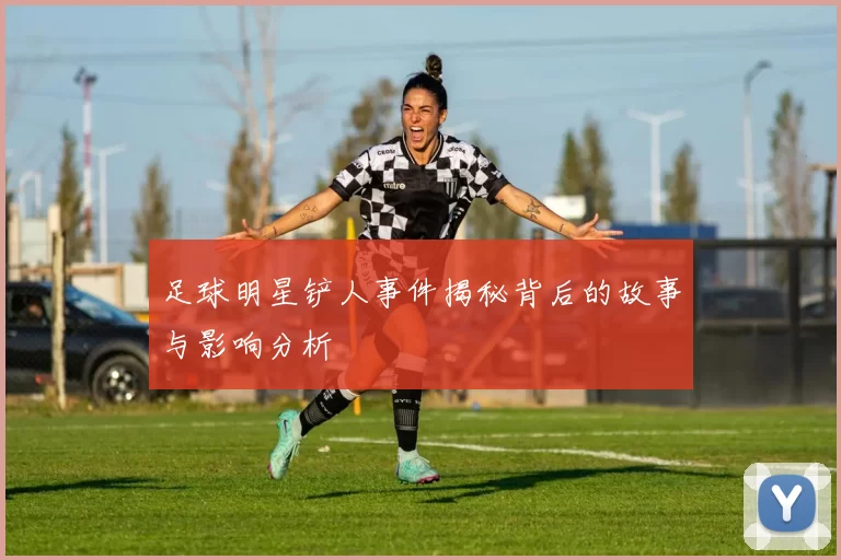 足球明星铲人事件揭秘背后的故事与影响分析