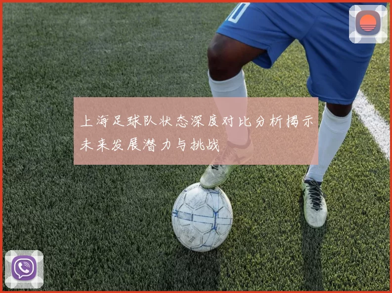上海足球队状态深度对比分析揭示未来发展潜力与挑战