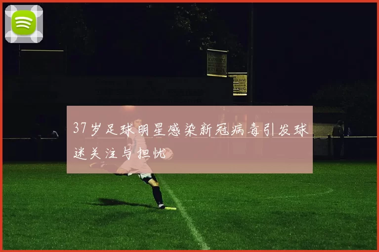 37岁足球明星感染新冠病毒引发球迷关注与担忧